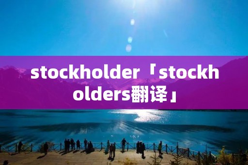 stockholder「stockholders翻译」 stockholder「stockholders翻译」