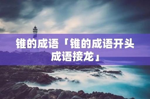 锥的成语「锥的成语开头成语接龙」
