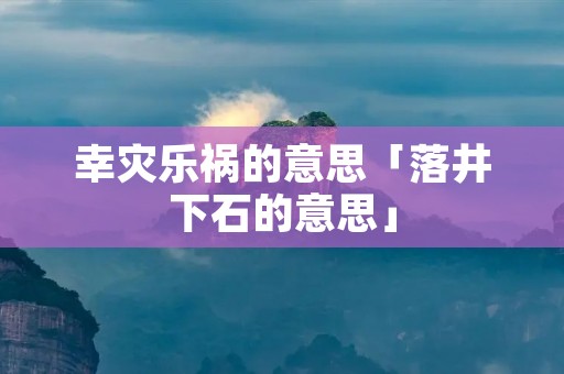 幸灾乐祸的意思「落井下石的意思」