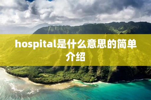hospital是什么意思的简单介绍 hospital是什么意思的简单介绍