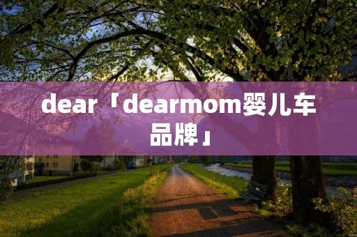 dear「dearmom婴儿车品牌」 dear「dearmom婴儿车品牌」