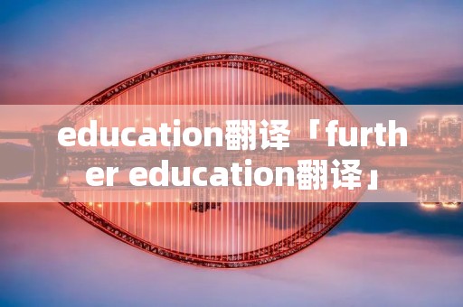 education翻译「further education翻译」