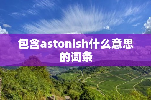 包含astonish什么意思的词条 包含astonish什么意思的词条