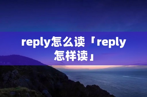 reply怎么读「reply怎样读」 reply怎么读「reply怎样读」
