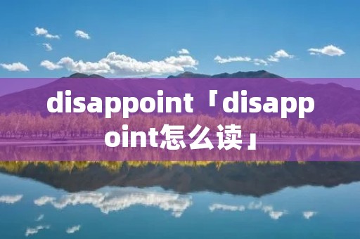 disappoint「disappoint怎么读」 disappoint「disappoint怎么读」
