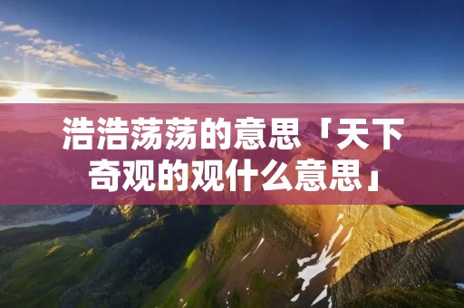 浩浩荡荡的意思「天下奇观的观什么意思」