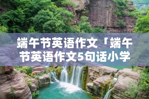 端午节英语作文「端午节英语作文5句话小学」
