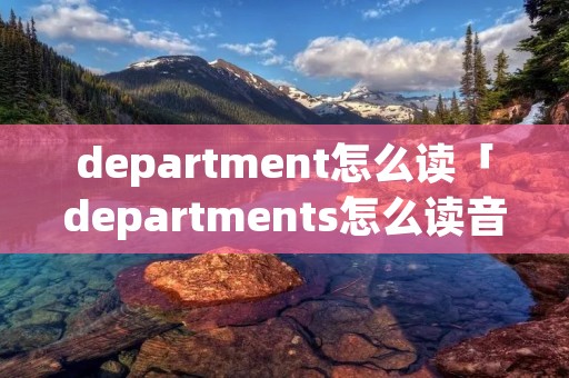 department怎么读「departments怎么读音」