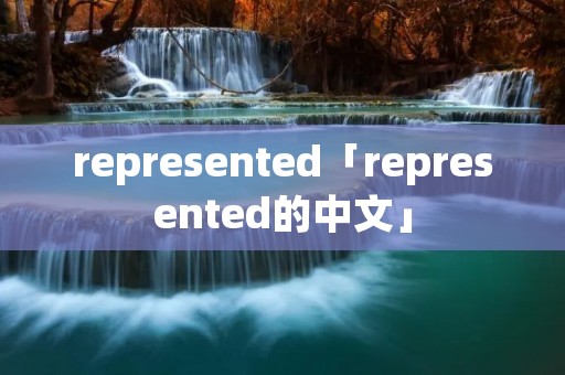 represented「represented的中文」 represented「represented的中文」