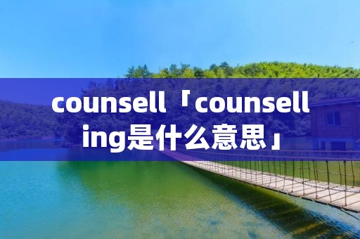 counsell「counselling是什么意思」