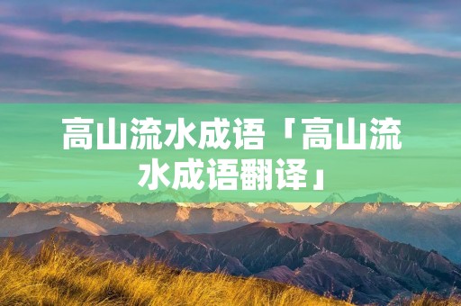高山流水成语「高山流水成语翻译」