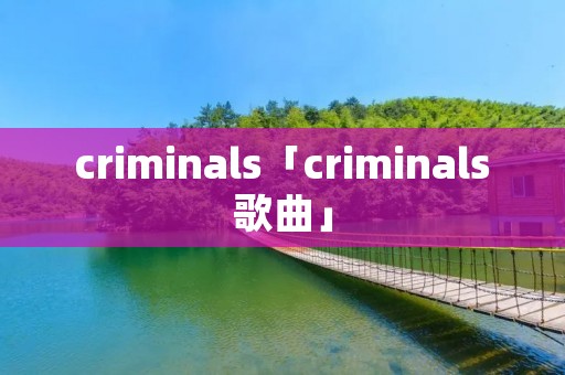 criminals「criminals歌曲」 criminals「criminals歌曲」