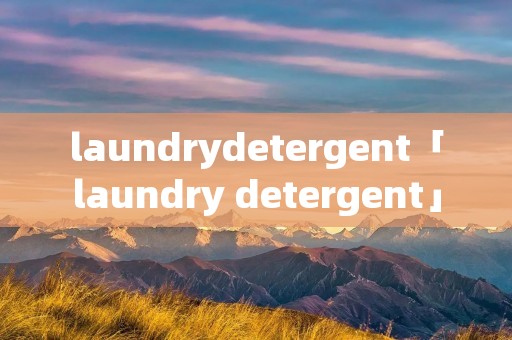 laundrydetergent「laundry detergent」 laundrydetergent「laundry detergent」