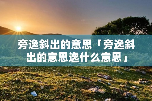旁逸斜出的意思「旁逸斜出的意思逸什么意思」