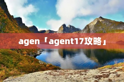agen「agent17攻略」 agen「agent17攻略」