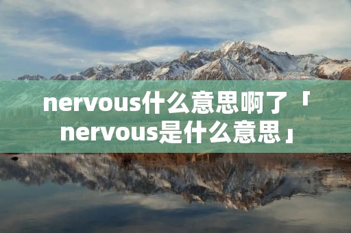 nervous什么意思啊了「nervous是什么意思」