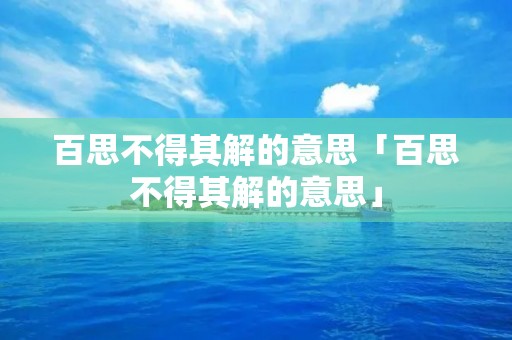 百思不得其解的意思「百思不得其解的意思」