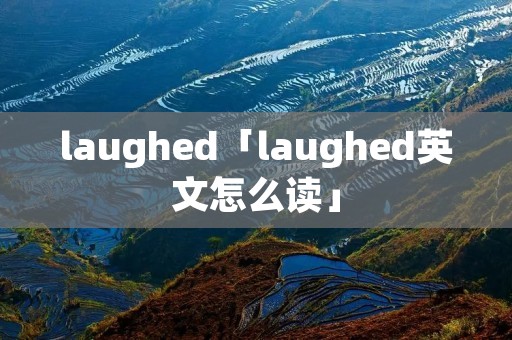 laughed「laughed英文怎么读」