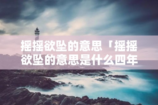 摇摇欲坠的意思「摇摇欲坠的意思是什么四年级」