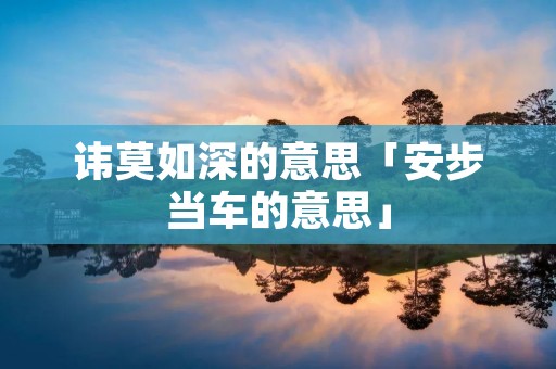 讳莫如深的意思「安步当车的意思」