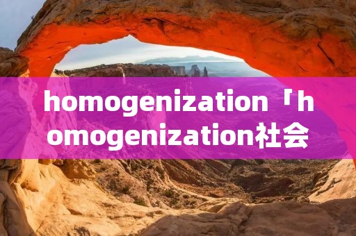 homogenization「homogenization社会」