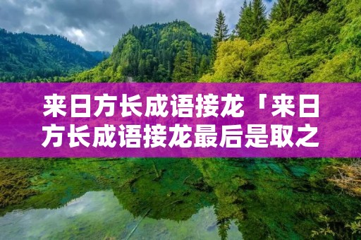 来日方长成语接龙「来日方长成语接龙最后是取之不尽10个词语」