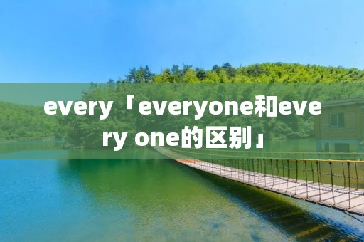 every「everyone和every one的区别」