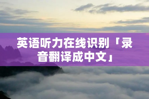 英语听力在线识别「录音翻译成中文」