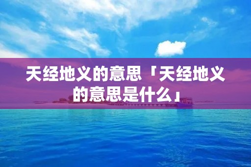 天经地义的意思「天经地义的意思是什么」 天经地义的意思「天经地义的意思是什么」
