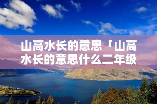 山高水长的意思「山高水长的意思什么二年级」