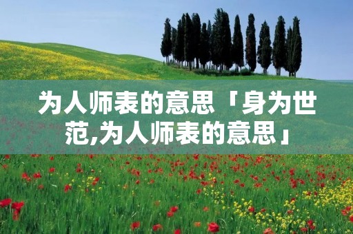 为人师表的意思「身为世范,为人师表的意思」
