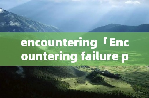 encountering「Encountering failure prompts」