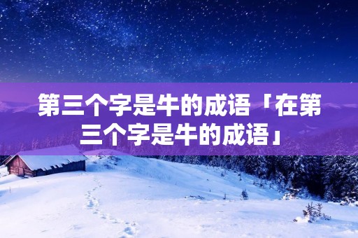 第三个字是牛的成语「在第三个字是牛的成语」