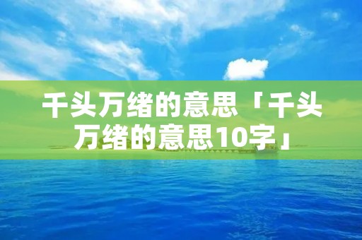 千头万绪的意思「千头万绪的意思10字」