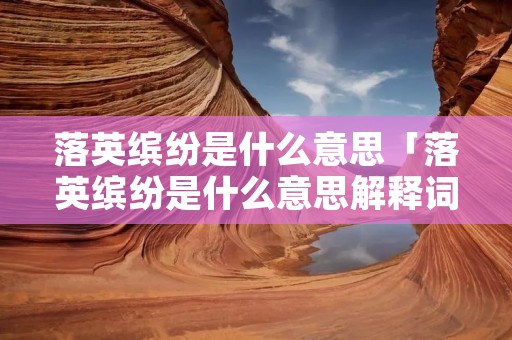 落英缤纷是什么意思「落英缤纷是什么意思解释词语」