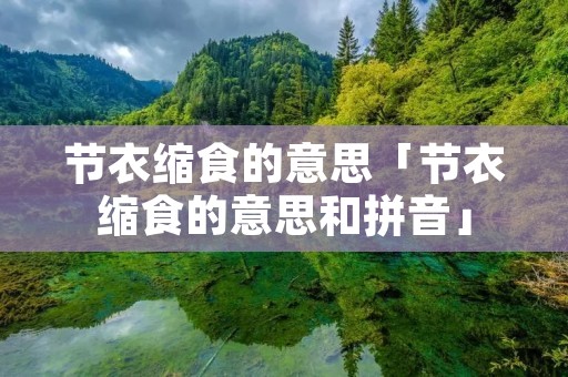 节衣缩食的意思「节衣缩食的意思和拼音」