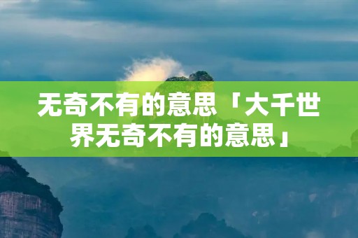 无奇不有的意思「大千世界无奇不有的意思」