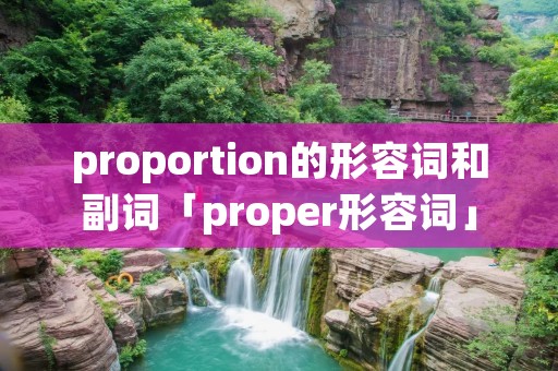 proportion的形容词和副词「proper形容词」 proportion的形容词和副词「proper形容词」