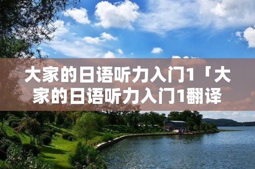 大家的日语听力入门1「大家的日语听力入门1翻译」 大家的日语听力入门1「大家的日语听力入门1翻译」