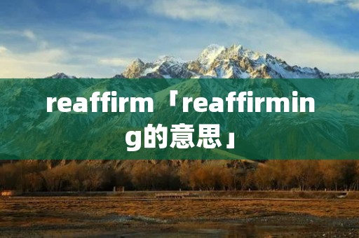 reaffirm「reaffirming的意思」 reaffirm「reaffirming的意思」