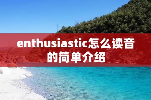 enthusiastic怎么读音的简单介绍 enthusiastic怎么读音的简单介绍
