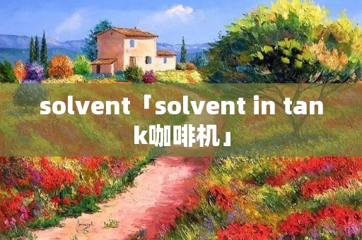 solvent「solvent in tank咖啡机」