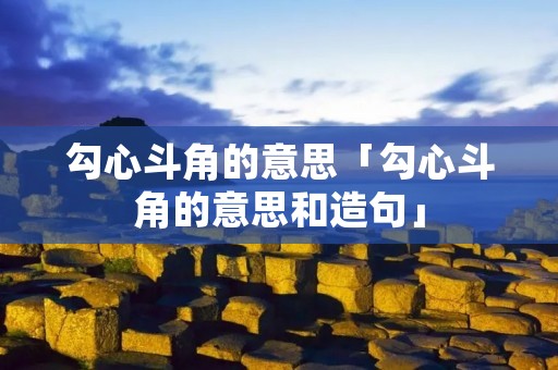 勾心斗角的意思「勾心斗角的意思和造句」