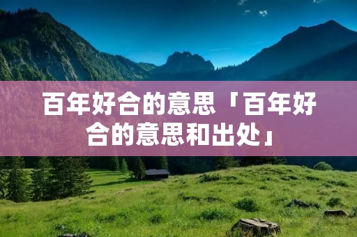 百年好合的意思「百年好合的意思和出处」