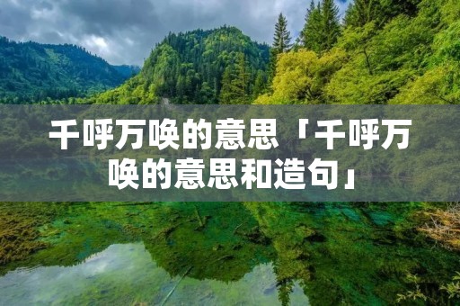 千呼万唤的意思「千呼万唤的意思和造句」 千呼万唤的意思「千呼万唤的意思和造句」