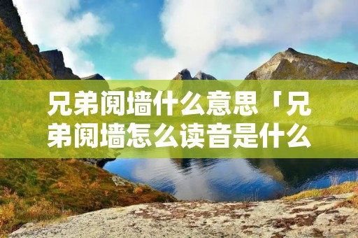 兄弟阋墙什么意思「兄弟阋墙怎么读音是什么意思」