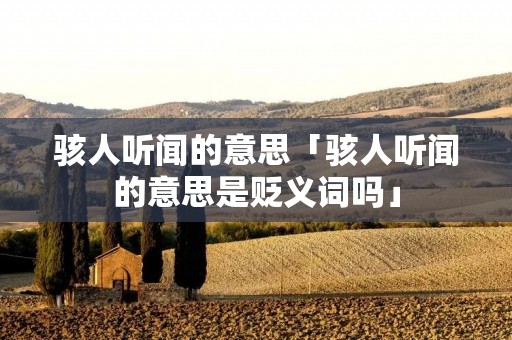 骇人听闻的意思「骇人听闻的意思是贬义词吗」 骇人听闻的意思「骇人听闻的意思是贬义词吗」