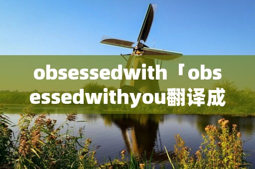 obsessedwith「obsessedwithyou翻译成中文」