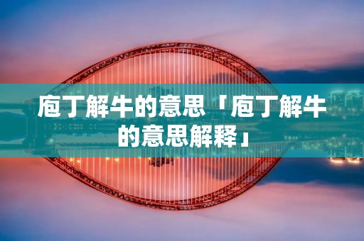 庖丁解牛的意思「庖丁解牛的意思解释」