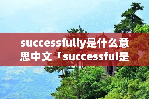 successfully是什么意思中文「successful是什么意思英文翻译」
